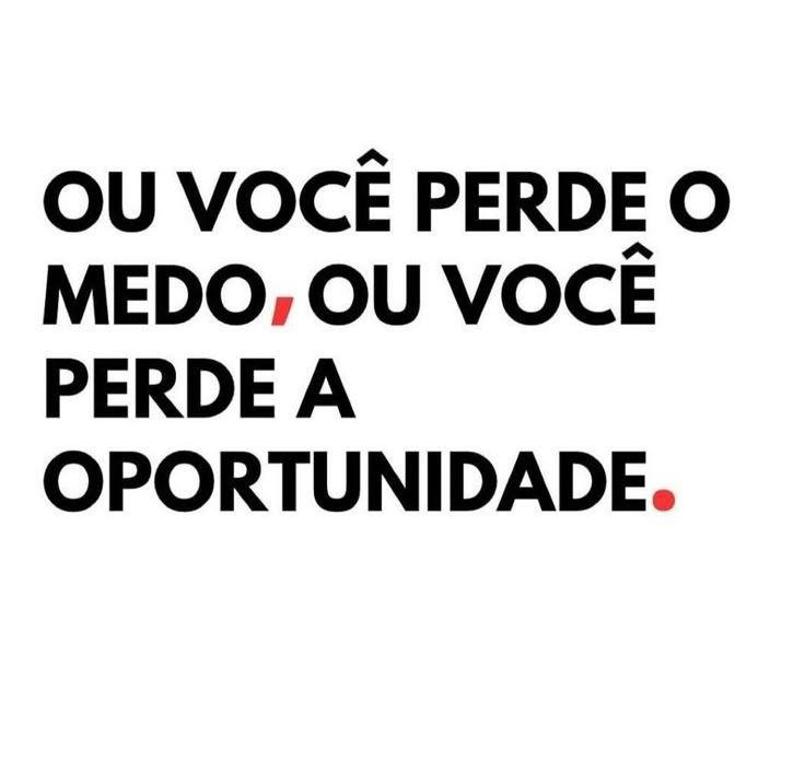 OU VOC� PERDE O MEDO, OU VOC� PERDE A OPORTUNIDADE.